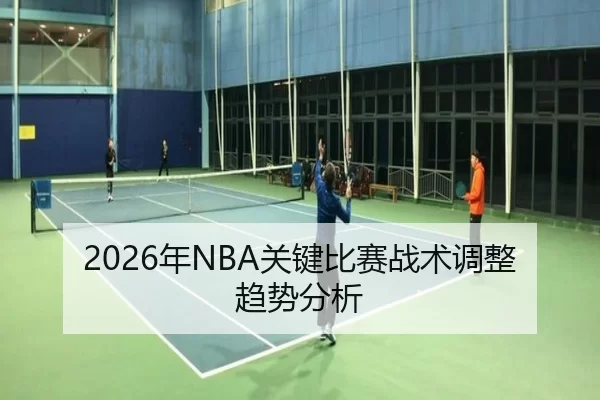 2026年NBA关键比赛战术调整趋势分析